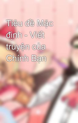 Tiêu đề Mặc định - Viết truyện của Chính Bạn