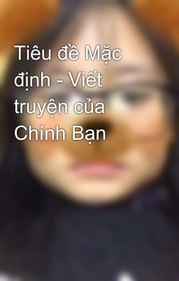 Tiêu đề Mặc định - Viết truyện của Chính Bạn