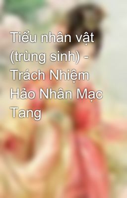 Tiểu nhân vật (trùng sinh) - Trách Nhiệm Hảo Nhân Mạc Tang