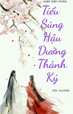 Tiểu Sủng Hậu dưỡng thành ký (Edit - Full)