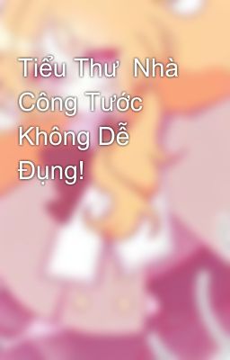 Tiểu Thư  Nhà Công Tước Không Dễ Đụng! 