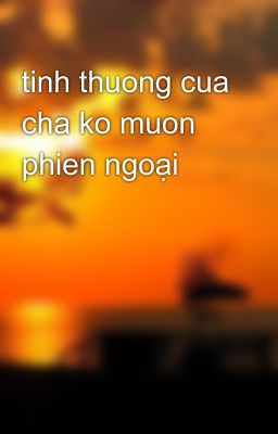 tinh thuong cua cha ko muon phien ngoại