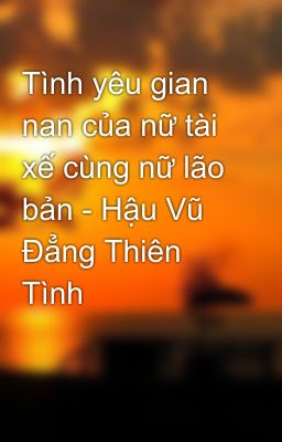 Tình yêu gian nan của nữ tài xế cùng nữ lão bản - Hậu Vũ Đẳng Thiên Tình