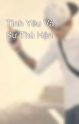 Tình Yêu Và Sự Thù Hận