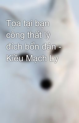 Tọa tại bạn công thất lý đích bổn đản - Kiều Mạch Ly