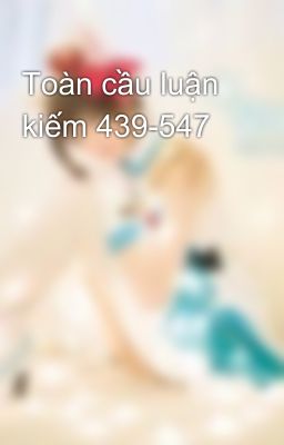 Toàn cầu luận kiếm 439-547