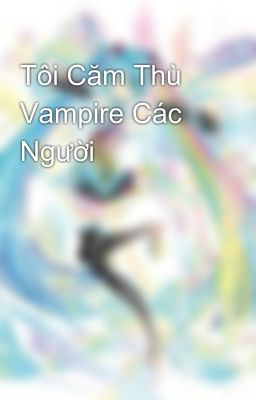 Tôi Căm Thù Vampire Các Người