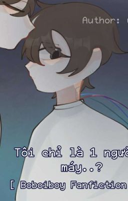 Tôi chỉ là một người máy...?  [Boboiboy Fanfiction]