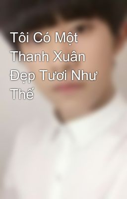 Tôi Có Một Thanh Xuân Đẹp Tươi Như Thế