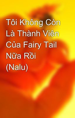 Tôi Không Còn Là Thành Viên Của Fairy Tail Nữa Rồi  (Nalu)