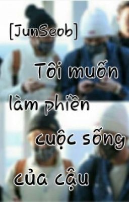 Tôi muốn làm phiền cuộc sống của cậu