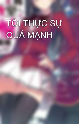 TÔI THỰC SỰ QUÁ MẠNH