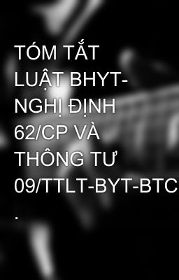 TÓM TẮT LUẬT BHYT- NGHỊ ĐỊNH 62/CP VÀ THÔNG TƯ 09/TTLT-BYT-BTC .