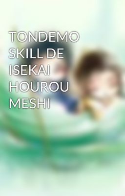 TONDEMO SKILL DE ISEKAI HOUROU MESHI