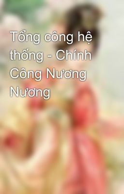 Tổng công hệ thống - Chính Công Nương Nương