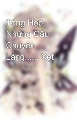 Tổng Hợp Những Câu Chuyện Lãng...... Xẹt