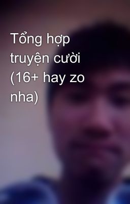 Tổng hợp truyện cười (16+ hay zo nha)