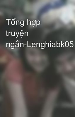 Tổng hợp truyện ngắn-Lenghiabk05