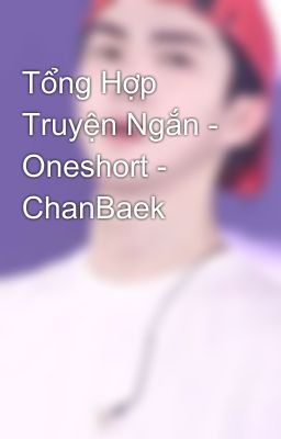 Tổng Hợp Truyện Ngắn - Oneshort - ChanBaek