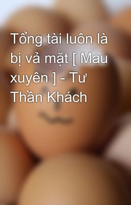 Tổng tài luôn là bị vả mặt [ Mau xuyên ] - Tư Thần Khách