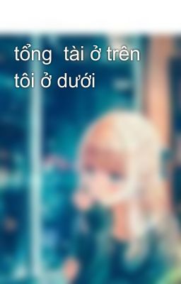 tổng  tài ở trên tôi ở dưới