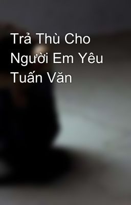 Trả Thù Cho Người Em Yêu Tuấn Văn 