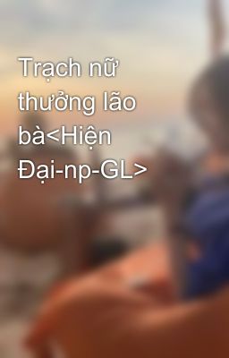 Trạch nữ thưởng lão bà<Hiện Đại-np-GL>