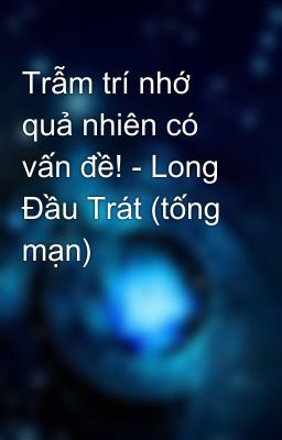 Trẫm trí nhớ quả nhiên có vấn đề! - Long Đầu Trát (tống mạn)