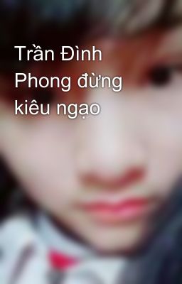 Trần Đình Phong đừng kiêu ngạo