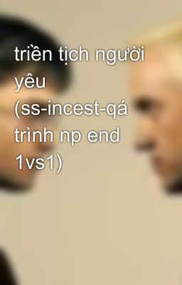 triền tịch người yêu (ss-incest-qá trình np end 1vs1)