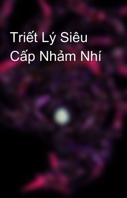 Triết Lý Siêu Cấp Nhảm Nhí