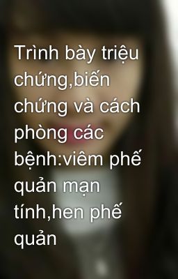 Trình bày triệu chứng,biến chứng và cách phòng các bệnh:viêm phế quản mạn tính,hen phế quản