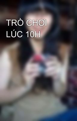 TRÒ CHƠI LÚC 10H