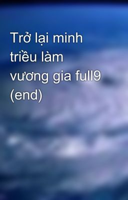 Trở lại minh triều làm vương gia full9 (end)