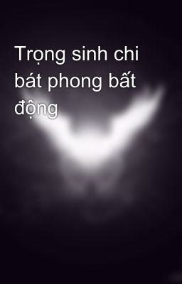 Trọng sinh chi bát phong bất động