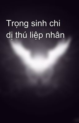 Trọng sinh chi dị thú liệp nhân