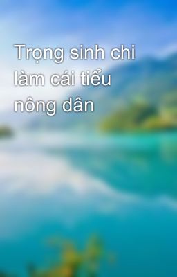 Trọng sinh chi làm cái tiểu nông dân