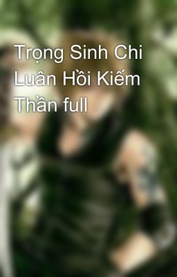 Trọng Sinh Chi Luân Hồi Kiếm Thần full