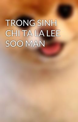 TRONG SINH CHI TA LA LEE SOO MAN