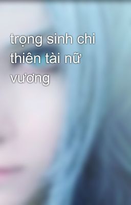 trọng sinh chi thiên tài nữ vương