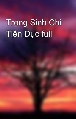 Trọng Sinh Chi Tiên Dục full