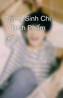 Trọng Sinh Chi Y Đích Phẩm Nữ