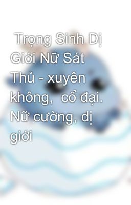  Trọng Sinh Dị Giới Nữ Sát Thủ - xuyên không,  cổ đại. Nữ cường, dị giới 