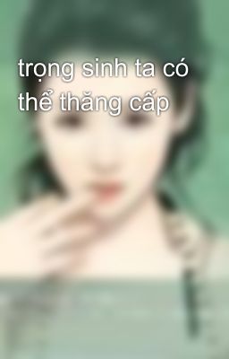 trọng sinh ta có thể thăng cấp