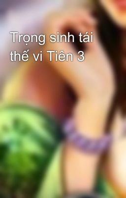 Trọng sinh tái thế vi Tiên 3