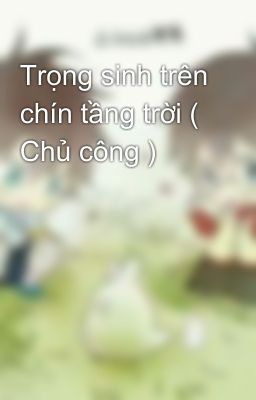 Trọng sinh trên chín tầng trời ( Chủ công )