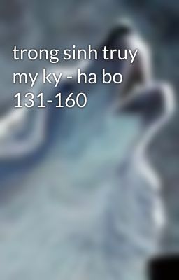 trong sinh truy my ky - ha bo 131-160