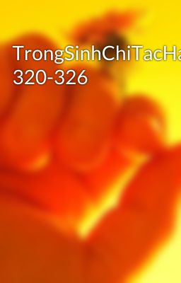 TrongSinhChiTacHanhThienHa 320-326