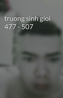 truong sinh gioi 477 - 507