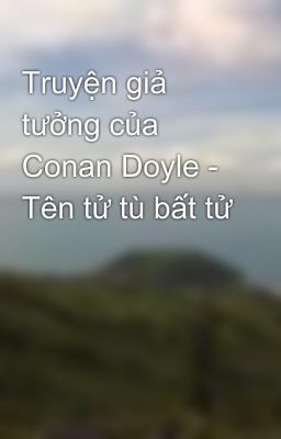 Truyện giả tưởng của Conan Doyle - Tên tử tù bất tử